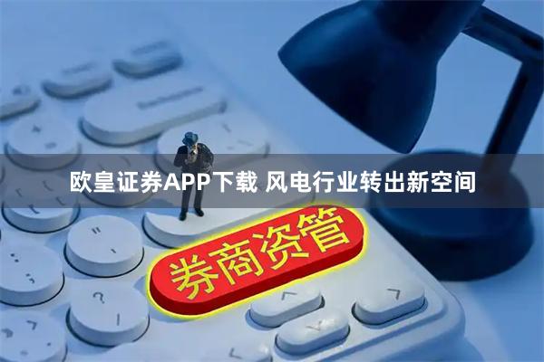 欧皇证券APP下载 风电行业转出新空间