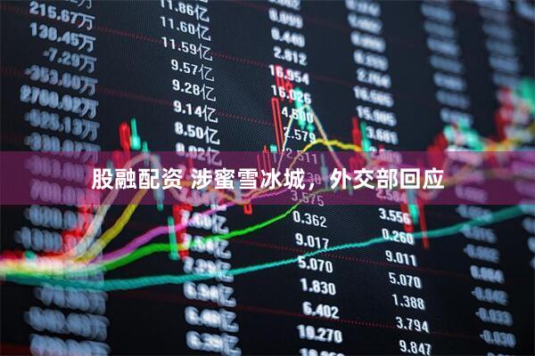 股融配资 涉蜜雪冰城，外交部回应