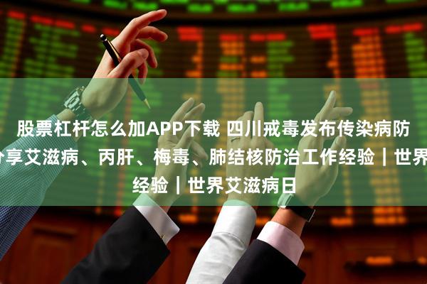 股票杠杆怎么加APP下载 四川戒毒发布传染病防治手册 分享艾滋病、丙肝、梅毒、肺结核防治工作经验｜世界艾滋病日