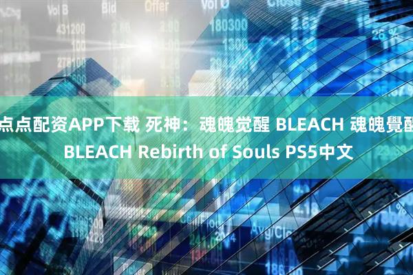 好点点配资APP下载 死神：魂魄觉醒 BLEACH 魂魄覺醒 / BLEACH Rebirth of Souls PS5中文