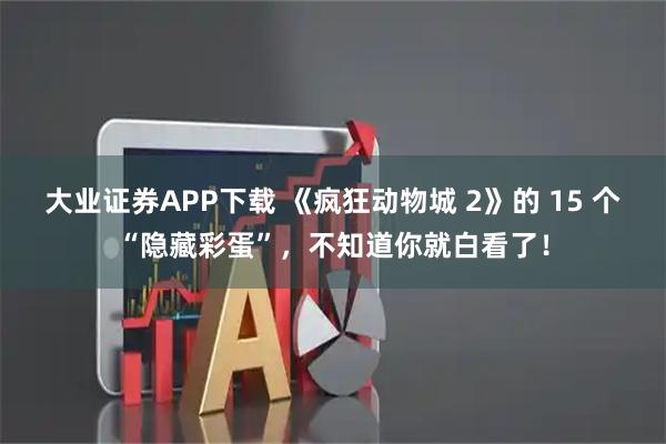 大业证券APP下载 《疯狂动物城 2》的 15 个“隐藏彩蛋”，不知道你就白看了！