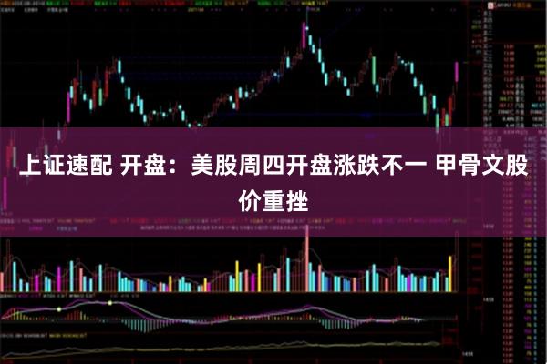 上证速配 开盘：美股周四开盘涨跌不一 甲骨文股价重挫