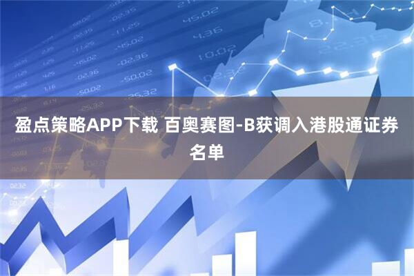 盈点策略APP下载 百奥赛图-B获调入港股通证券名单