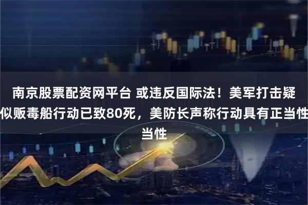 南京股票配资网平台 或违反国际法！美军打击疑似贩毒船行动已致80死，美防长声称行动具有正当性